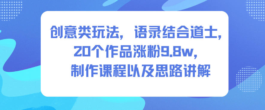 创意类玩法，语录结合道士，20个作品涨粉9.8w，制作课程以及思路讲解-知识星球