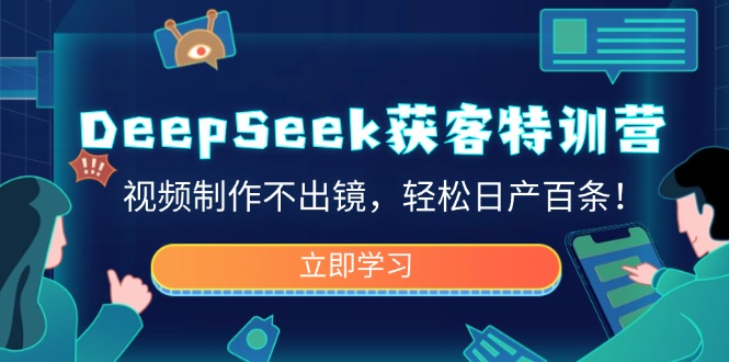 DeepSeek获客特训营，视频制作不出镜，轻松日产百条！-小禾网创