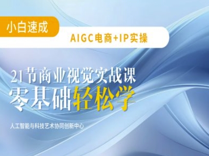 AIGC电商必备实操：21节平面设计实战课，教你玩转AI-小禾网创