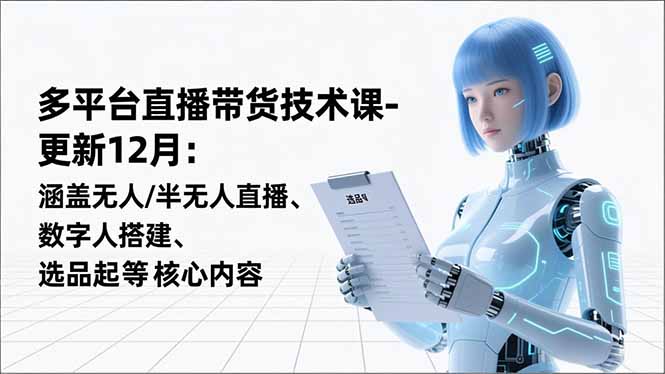 平台直播带货技术课-更新12月：涵盖无人/半无人直播、数字人搭建、选品起号等核心内容-知识星球