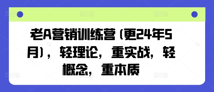 老A营销训练营(更25年4月)，轻理论，重实战，轻概念，重本质-知识星球