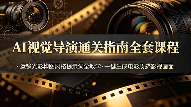 AI视觉导演通关指南全套课程，运镜光影构图风格提示词全教学，一键生成电影质感影视画面-知识星球