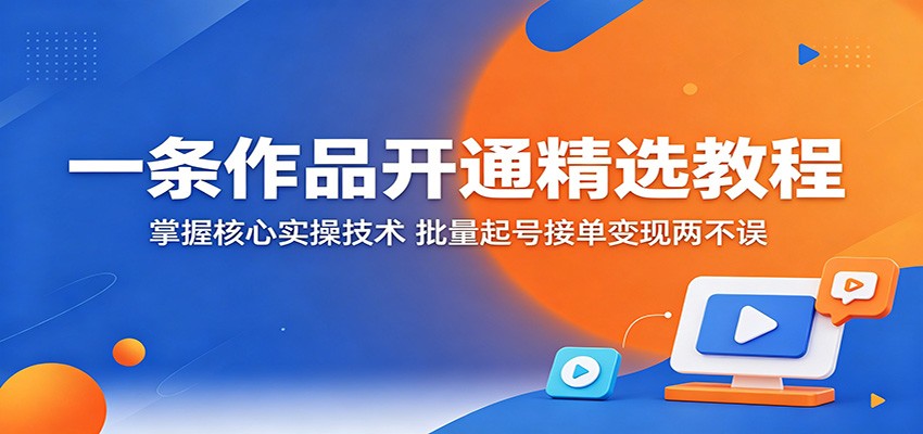 一条作品开通精选教程：掌握核心实操技术，批量起号接单变现两不误-知识星球