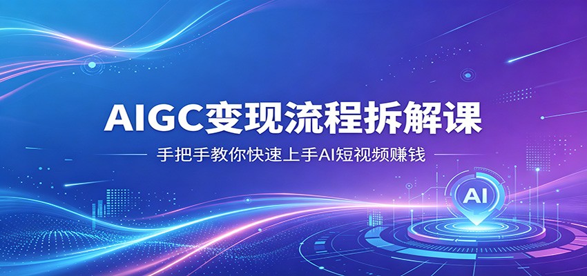 AIGC变现流程拆解课，手把手教你快速上手AI短视频赚钱-知识星球
