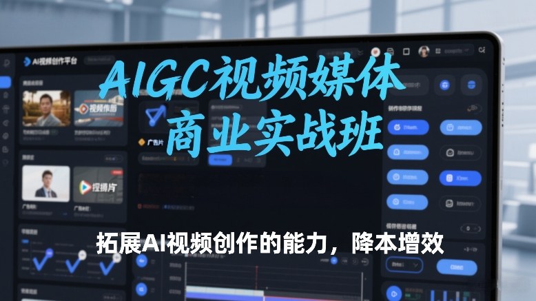 AIGC视频媒体商业实战班，拓展AI视频创作的能力，降本增效-知识星球