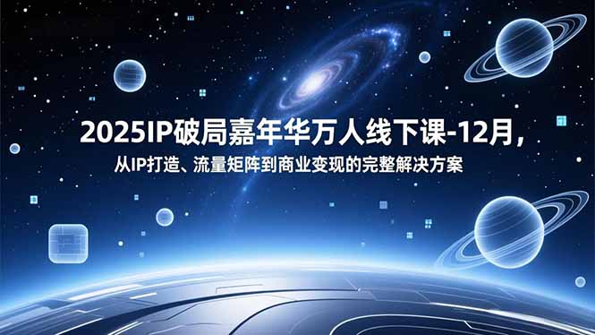 2025IP破局嘉年华万人线下课-12月，从IP打造、流量矩阵到商业变现的完整解决方案-知识星球