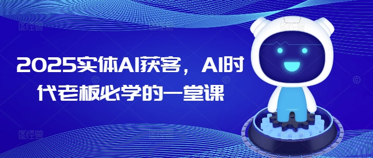 2025实体AI获客，AI时代老板必学的一堂课-小禾网创