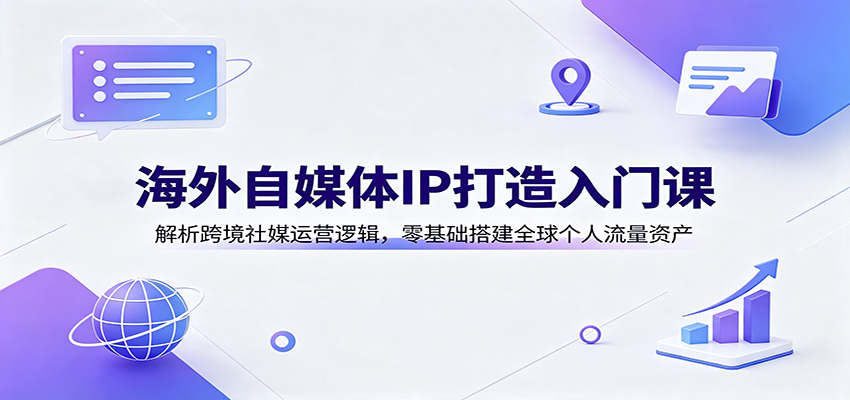 海外自媒体IP打造入门课：解析跨境社媒运营逻辑，零基础搭建全球个人流量资产-知识星球
