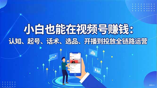 小白也能在视频号赚钱：认知、起号、话术、选品、开播到投放全链路运营-知识星球