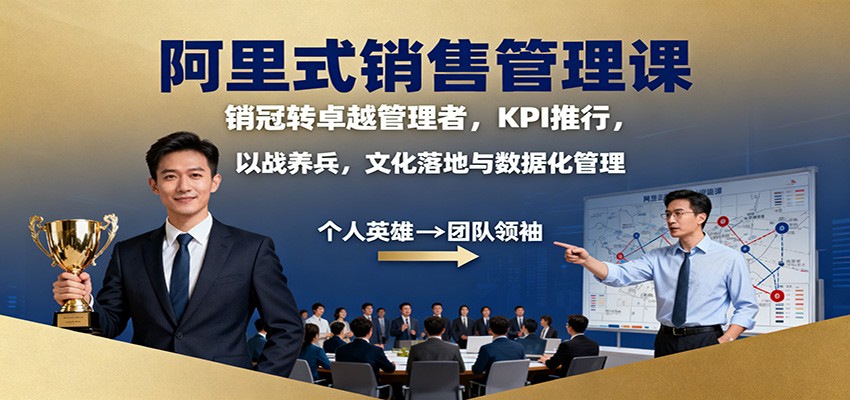 阿里式销售管理课：销冠转卓越管理者，KPI 推行，以战养兵，文化落地与数据化管理-知识星球
