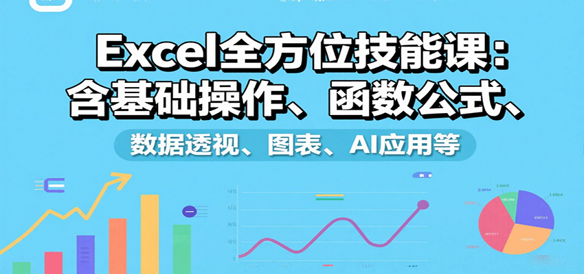 Excel全方位技能课：含基础操作、函数公式、数据透视、图表、AI应用等-知识星球