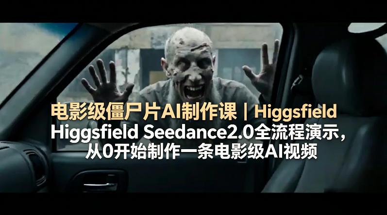 电影级僵尸片AI制作课｜Higgsfield Seedance2.0全流程演示，从0开始制作一条电影级AI视频-知识星球
