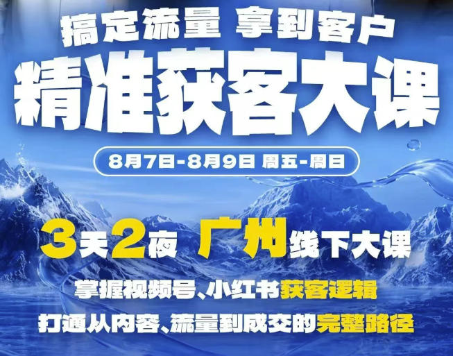 精准获客实战大课，掌握视频号、小红书获客逻辑，打通从内容、流量到成交的完整路径(广州站8.7-9)-知识星球