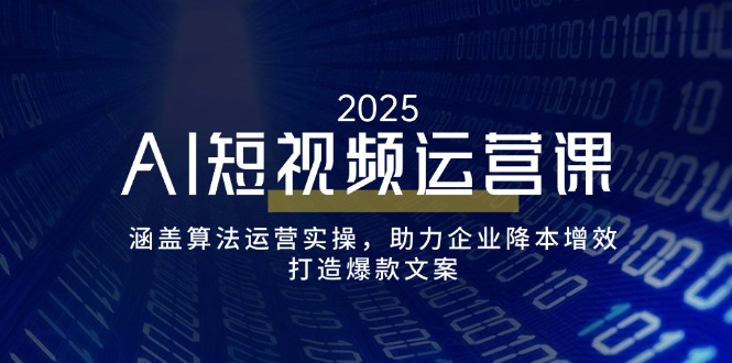 AI短视频运营课，涵盖算法运营实操，助力企业降本增效，打造爆款文案-小禾网创