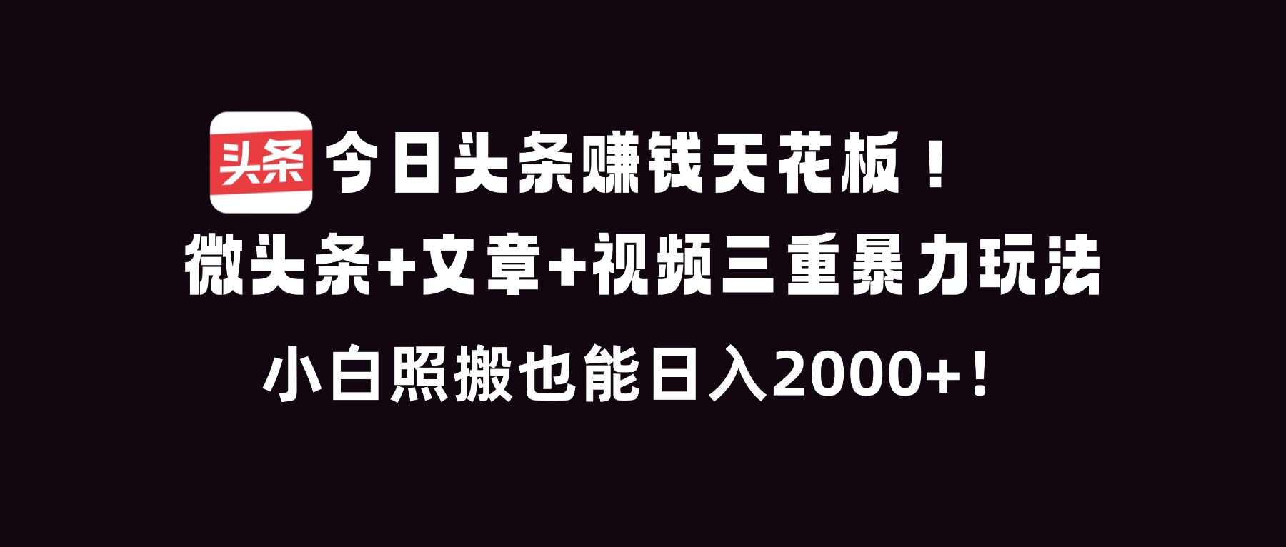 今日头条赚钱天花板！微头条+文章+视频三重暴利玩法，小白照搬也能日人2000+-知识星球