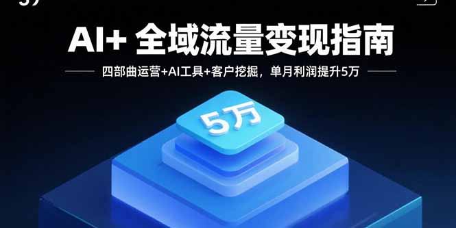 AI+全域流量变现指南，四部曲运营+AI工具+客户挖掘，单月利润提升5万-知识星球