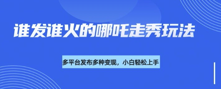 利用deepseek制作谁发谁火的哪吒2人物走秀视频，多平台发布多种变现-小禾网创