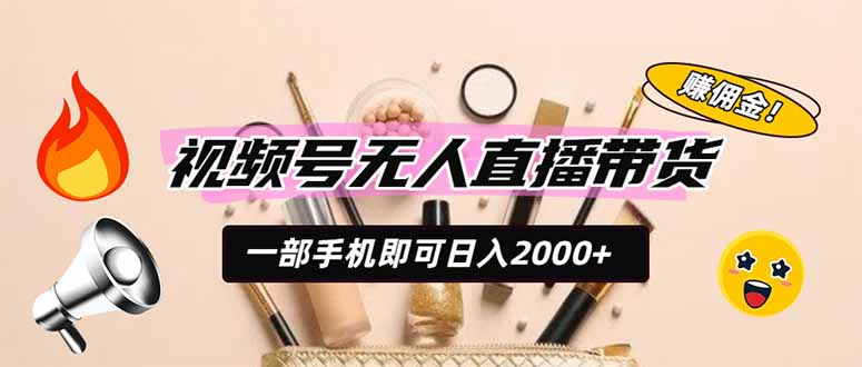 视频号无人直播带货，一部手机即可日入2000+，躺赚商家CPS佣金-知识星球