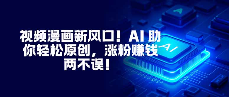 视频漫画新风口！AI 助你轻松原创，涨粉赚钱两不误！-知识星球