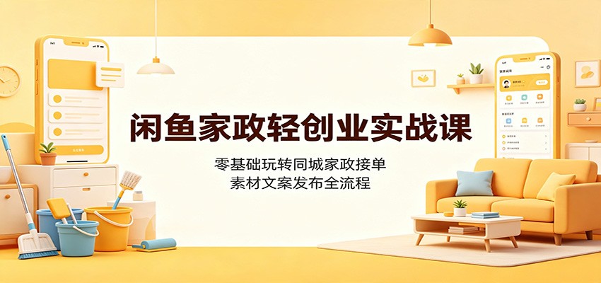 闲鱼家政轻创业实战课：零基础玩转同城家政接单，素材文案发布全流程-知识星球