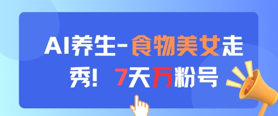 AI养生新玩法，食物美女走秀，7天万粉号-知识星球