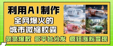 利用AI制作全网爆火的城市微缩胶囊，条条爆款， 多平台分发，疯狂涨粉变现-知识星球