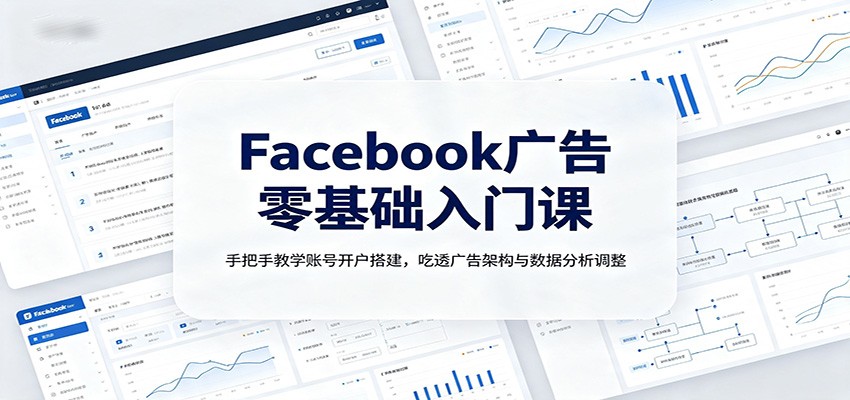 Facebook广告零基础入门课：手把手教学账号开户搭建，吃透广告架构与数据分析调整-知识星球