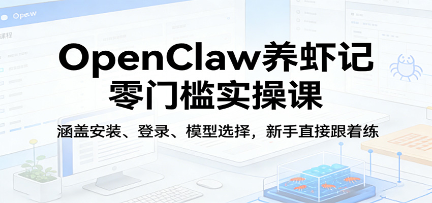 OpenClaw养虾记零门槛实操课：涵盖安装、登录、模型选择，新手直接跟着练-知识星球