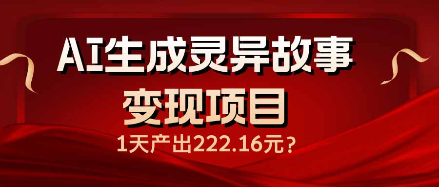 AI生成灵异故事变现项目，1天产出222.16元-小禾网创