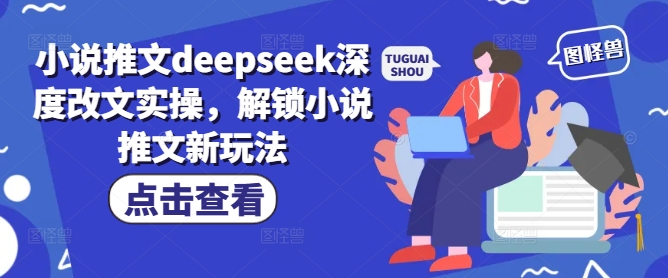 小说推文deepseek深度改文实操，解锁小说推文新玩法-小禾网创