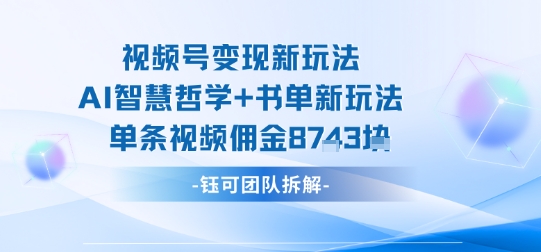 视频号变现新玩法，AI智慧哲学+书单新玩法，单条视频佣金1k+-知识星球
