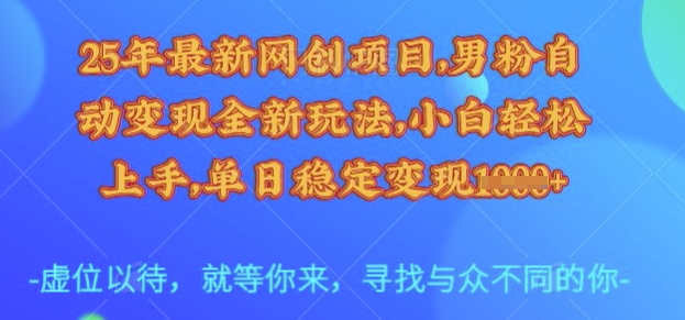 25年最新网创项目，男粉自动变现全新玩法，小白轻松上手，单日稳定变现多张【揭秘】-小禾网创