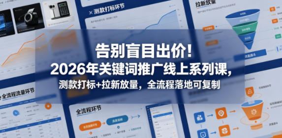 告别盲目出价！2026年关键词推广线上系列课，测款打标+拉新放量，全流程落地可复制-知识星球