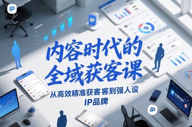 内容时代的全域获客课,从高效精准获客到强人设IP品牌-知识星球