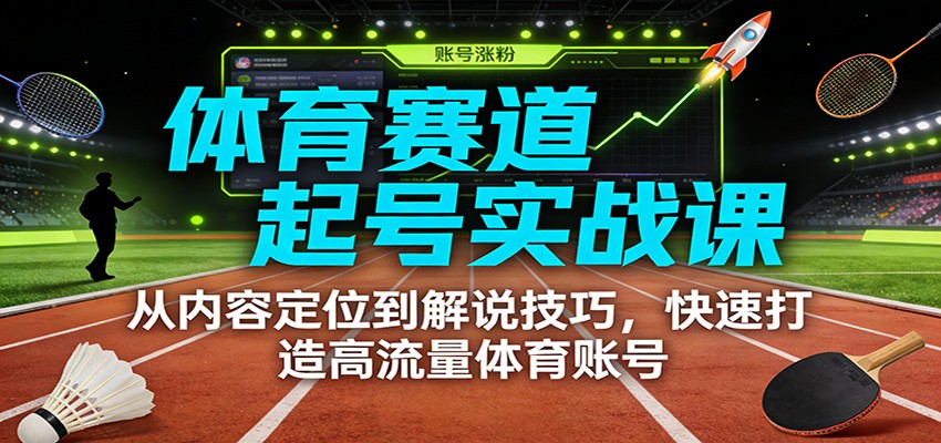 体育赛道起号实战课：从内容定位到解说技巧，快速打造高流量体育账号-知识星球