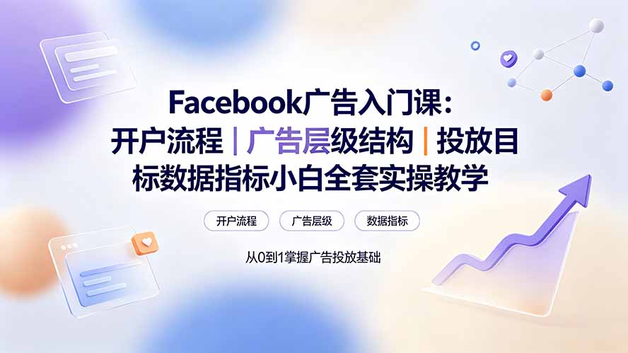 Facebook广告入门课：开户流程｜广告层级结构｜投放目标数据指标小白全套实操教学-知识星球