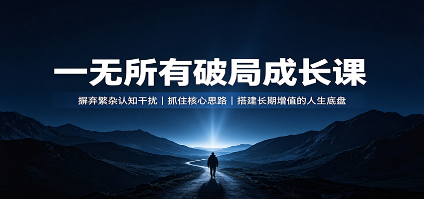 一无所有破局成长课：摒弃繁杂认知干扰，抓住核心思路，搭建长期增值的人生底盘-知识星球