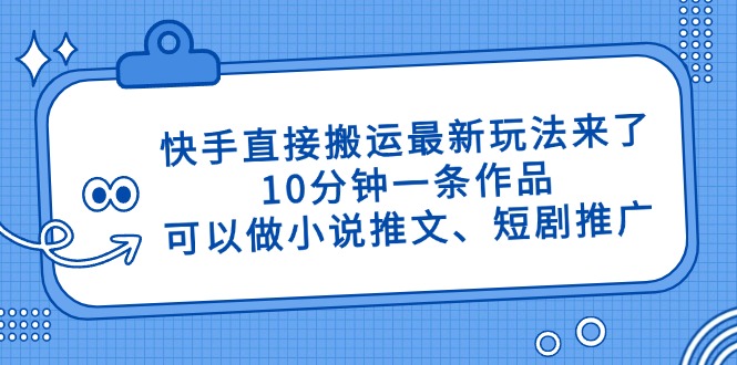 快手直接搬运最新玩法来了，10分钟一条作品，可以做小说推文、短剧推广…-知识星球