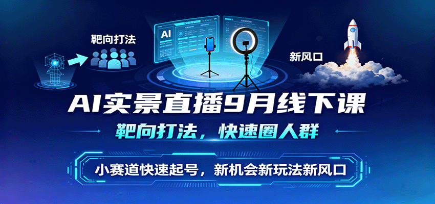 AI实景直播9月线下课，靶向打法，快速圈人群，小塞道快速起号，新机会新玩法新风口-知识星球