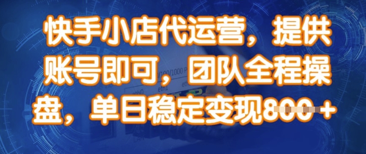 快手小店代运营，提供账号即可，团队全程操盘，单日稳定变现8张【揭秘】-小禾网创