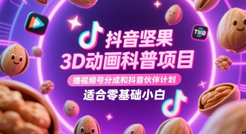 抖音坚果3D动画科普项目，撸视频号分成和抖音伙伴计划，适合零基础小白-知识星球