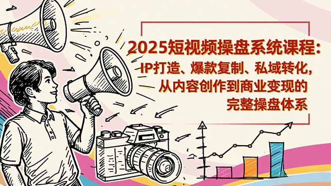 2025短视频操盘线下课程：IP打造、爆款复制、私域转化，从内容创作到商业变现的完整操盘体系-知识星球