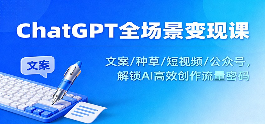 ChatGPT全场景变现课：文案/种草/短视频/公众号，解锁AI高效创作流量密码-知识星球