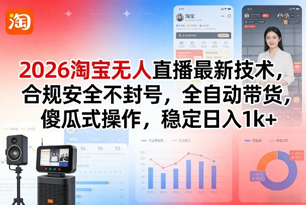2026淘宝无人直播最新技术，合规安全不封号，全自动带货，傻瓜式操作，稳定日入1k+【揭秘】-知识星球