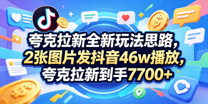 夸克拉新全新玩法思路，2张图片发抖音46w播放，夸克拉新到手7700+，3385字完整教程附上【付费文章】-知识星球
