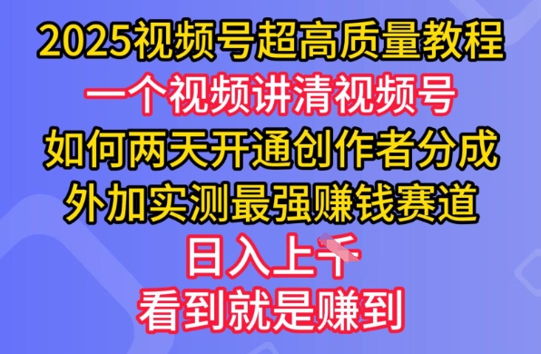 2025视频号超高质量教程，两天开通创作者分成，外加实测最强挣钱赛道，日入多张-小禾网创