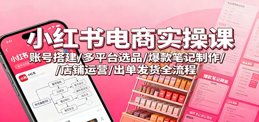 小红书电商实操课:账号搭建/多平台选品/爆款笔记制作/店铺运营/出单发货全流程-知识星球