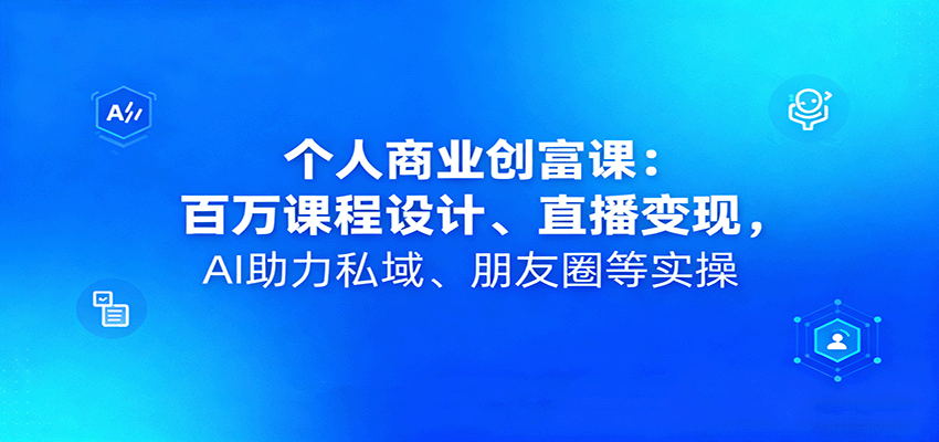 个人商业创富课：百万课程设计、直播变现，AI助力私域、朋友圈等实操-知识星球