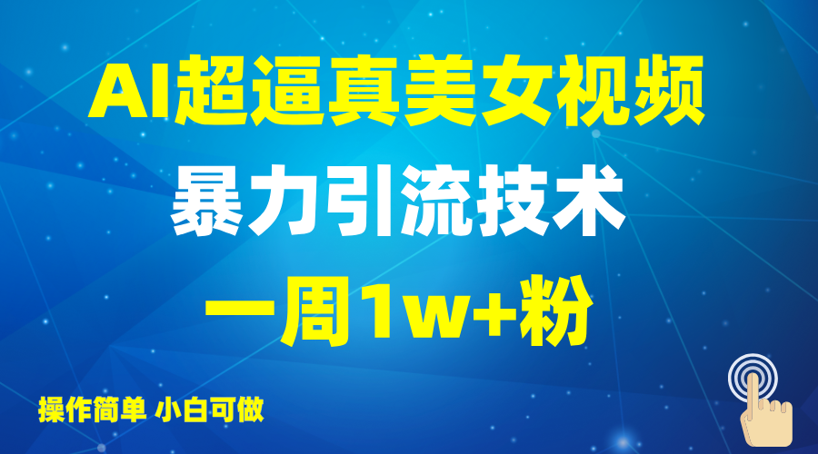 2025AI超逼真美女视频暴力引流，一周1w+粉，操作简单小白可做，躺赚视频收益-小禾网创