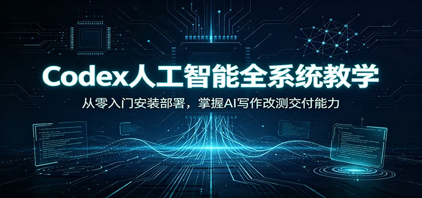 Codex人工智能全系统教学：从零入门安装部署，掌握AI写作改测交付能力-知识星球